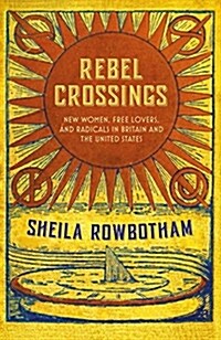 Rebel Crossings : New Women, Free Lovers and Radicals in Britain and the United States (Hardcover)