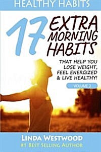 Healthy Habits Vol 2: 17 Extra Morning Habits That Help You Lose Weight, Feel Energized & Live Healthy! (Paperback)