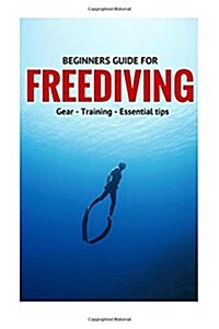 Beginners Guide for Freediving: Gear, Training, Essential Tips (Paperback)