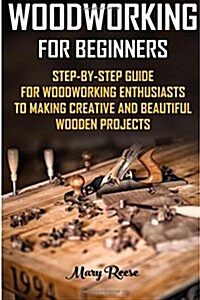 Woodworking for Beginners: Step-By-Step Guide for Woodworking Enthusiasts to Making Creative and Beautiful Wooden Projects: (Household Hacks, DIY (Paperback)