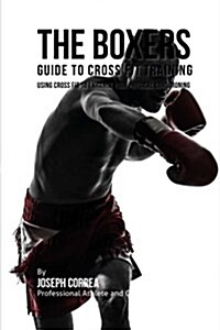 The Boxers Guide to Cross Fit Training: Using Cross Fit to Enhance Your Physical Conditioning (Paperback)