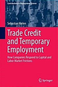 Trade Credit and Temporary Employment: How Companies Respond to Capital and Labor Market Frictions (Hardcover, 2016)