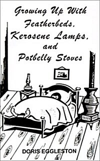 Growing Up With Featherbeds, Kerosene Lamps, and Potbelly Stoves (Paperback)