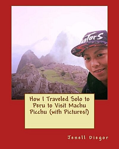 How I Traveled Solo to Peru to Visit Machu Picchu With Pictures! (Paperback)