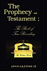 The Prophecy and Testament: The Book of True Revealing (Paperback)