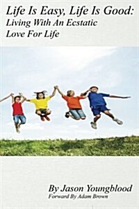 Life Is Easy, Life Is Good: Living with an Ecstatic Love for Life (Paperback)