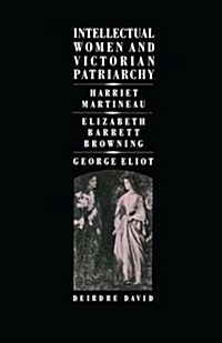 Intellectual Women and Victorian Patriarchy : Harriet Martineau, Elizabeth Barrett Browning, George Eliot (Paperback, 1987 ed.)