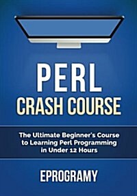 Perl: Crash Course - The Ultimate Beginners Course to Learning Perl Programming in Under 12 Hours (Paperback)