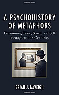 A Psychohistory of Metaphors: Envisioning Time, Space, and Self Through the Centuries (Hardcover)