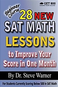 28 New SAT Math Lessons to Improve Your Score in One Month - Beginner Course: For Students Currently Scoring Below 500 in SAT Math (Paperback)