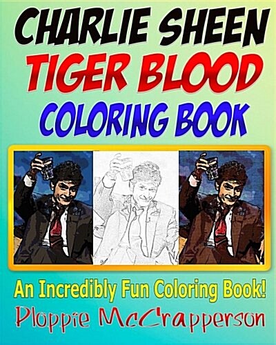 The Charlie Sheen Tiger Blood Coloring Book: The Adult Coloring Book Celebrating Humanitys Greatest Moral Compass: Charlie Sheen (Paperback)