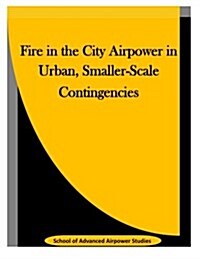 Fire in the City Airpower in Urban, Smaller-scale Contingencies (Paperback)