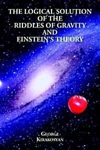 The Logical Solution of the Riddles of Gravity and Einsteins Theory (Paperback)