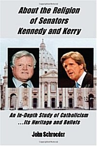 About The Religion Of Senators Kennedy And Kerry, An In-depth Study Of Catholicism... Its Heritage And Beliefs (Paperback)