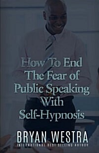 How to End the Fear of Public Speaking With Self-hypnosis (Paperback)