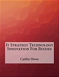 It Strategy Technology Innovation for Bizzies (Paperback)