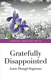 Gratefully Disappointed: Learn Through Forgiveness (Paperback)