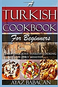 A Turkish Cookbook for Beginners: Learn Delicious Turkish Cooking in Only Minutes (Paperback)