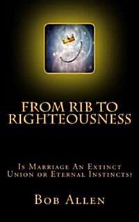 From Rib to Righteousness: Is Marriage an Extinct Union or Eternal Instincts? (Paperback)