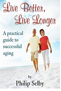 Live Better, Live Longer: A Practical Guide to Successful Aging (Paperback)