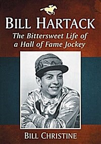 Bill Hartack: The Bittersweet Life of a Hall of Fame Jockey (Paperback)