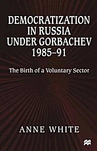 Democratization in Russia Under Gorbachev, 1985-91 : The Birth of a Voluntary Sector (Paperback)