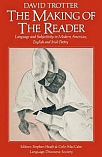 The Making of the Reader : Language and Subjectivity in Modern American, English and Irish Poetry (Paperback, 1st ed. 1984)