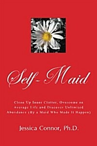 Self-Maid: Clean Up Inner Clutter, Overcome an Average Life and Discover Unlimited Abundance (by a Maid Who Made It Happen) (Paperback)