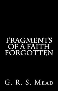 Fragments of a Faith Forgotten: By G. R. S. Mead (Paperback)