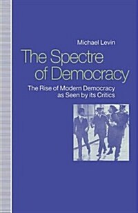 The Spectre of Democracy : The Rise of Modern Democracy as Seen by its Critics (Paperback)