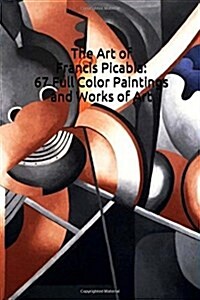 The Art of Francis Picabia: 67 Full Color Paintings and Works of Art: (Introductions to Art: Dada, Surealism, Impressionism) (Paperback)