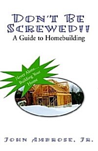 Dont Be Screwed!! a Guide to Homebuilding (Paperback)