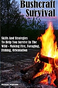 Bushcraft Survival: Skills and Strategies to Help You Survive in the Wild- Making Fire, Foraging, Fishing and Orientation: (Bushcraft, Bus (Paperback)