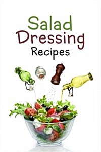 Salad Dressing Recipes: Top 50 Most Delicious Homemade Salad Dressings: [A Salad Dressing Cookbook] (Paperback)