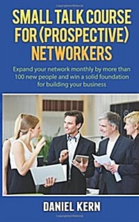 Small Talk Course for (Prospective) Networkers: Expand Your Network Monthly by More Than 100 New People and Win a Solid Foundation for Building Your B (Paperback)