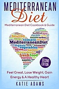 Mediterranean Diet: Mediterranean Diet Cookbook & Guide - Great, Lose Weight, Gain Energy & A Healthy heart (Paperback)