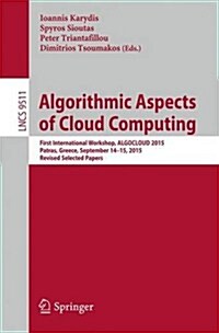 Algorithmic Aspects of Cloud Computing: First International Workshop, Algocloud 2015, Patras, Greece, September 14-15, 2015. Revised Selected Papers (Paperback, 2016)