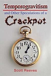 Temporogravitism And Other Speculations of a Crackpot (Paperback, 1st)