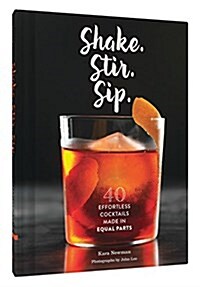 Shake. Stir. Sip.: More Than 50 Effortless Cocktails Made in Equal Parts (Hardcover)