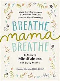 Breathe, Mama, Breathe: 5-Minute Mindfulness for Busy Moms (Paperback)