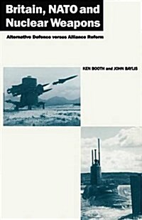 Britain, NATO and Nuclear Weapons : Alternative Defence Versus Alliance Reform (Paperback, 1989 ed.)