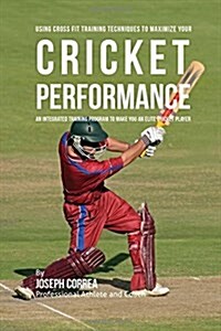Using Cross Fit Training Techniques to Maximize Your Cricket Performance: An Integrated Training Program to Make You an Elite Cricket Player (Paperback)