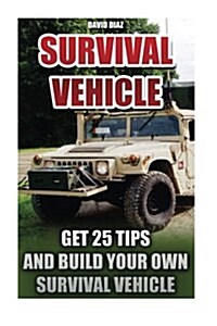 Survival Vehicle: Get 25 Tips and Build Your Own Survival Vehicle: (Survival Handbook, How to Survive, Survival Preparedness, Bushcraft, (Paperback)