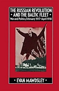 The Russian Revolution and the Baltic Fleet : War and Politics, February 1917-April 1918 (Paperback)