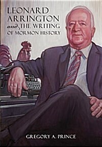 Leonard Arrington and the Writing of Mormon History (Hardcover)