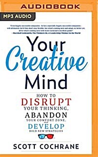 Your Creative Mind: How to Disrupt Your Thinking, Abandon Your Comfort Zone, and Develop Bold New Strategies (MP3 CD)