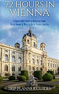 Vienna: 72 Hours in Vienna -A Smart Swift Guide to Delicious Food, Great Rooms & What to Do in Vienna, Austria. (Paperback)