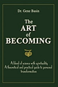 The Art of Becoming: A Blend of Science with Spirituality, a Theoretical and Practical Guide to Personal Transformation (Paperback)