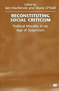 Reconstituting Social Criticism : Political Morality in an Age of Scepticism (Paperback)