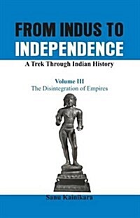 From Indus to Independence - A Trek Through Indian History: The Disintegration of Empires (Hardcover)